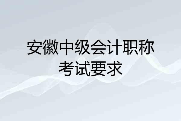 安徽中级会计职称考试要求