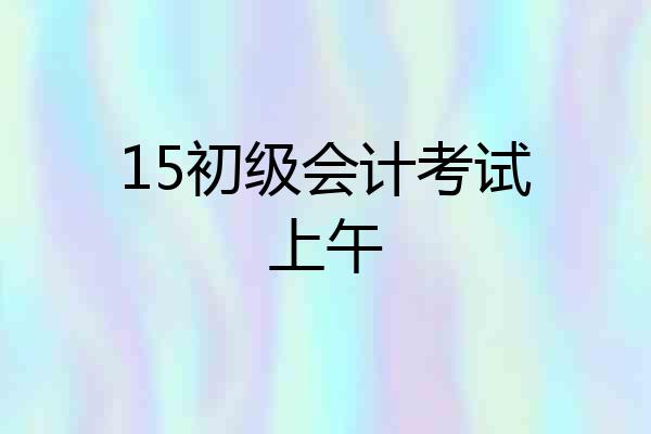 15初级会计考试上午