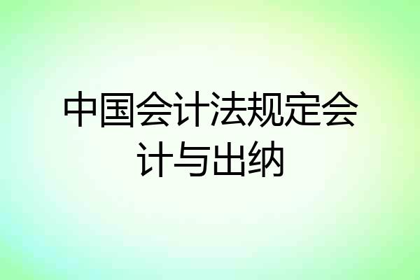 中国会计法规定会计与出纳