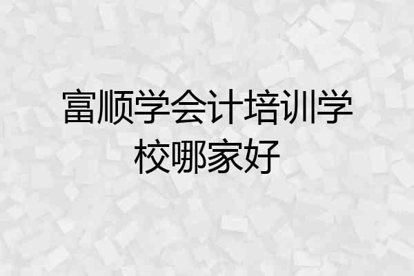 富顺学会计培训学校哪家好