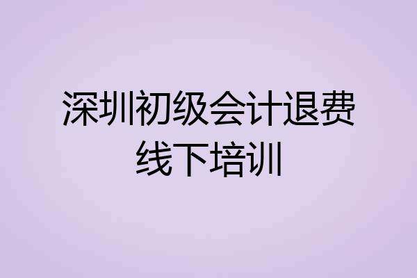 深圳初级会计退费线下培训