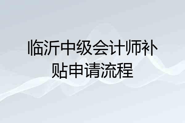 临沂中级会计师补贴申请流程
