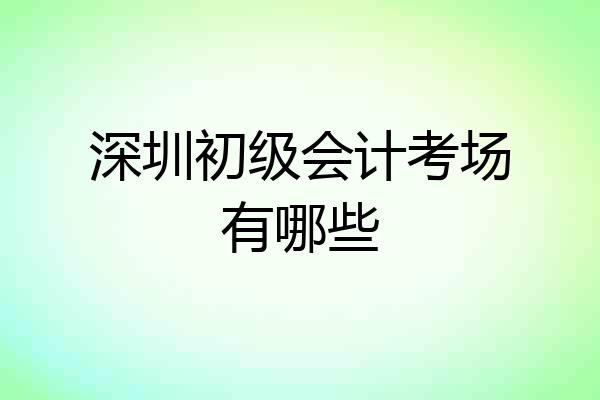 深圳初级会计考场有哪些