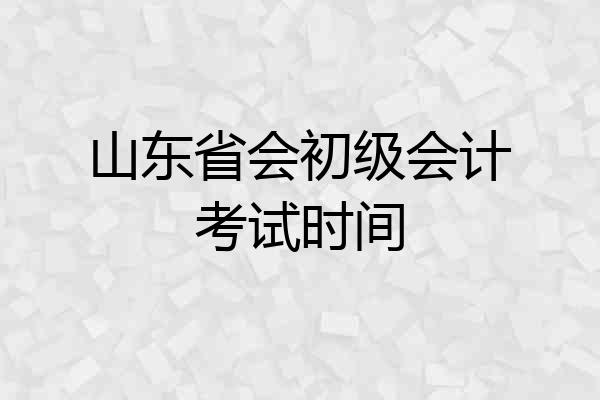 山东省会初级会计考试时间