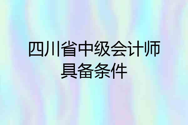 四川省中级会计师具备条件
