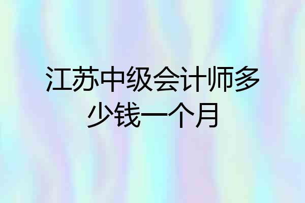 江苏中级会计师多少钱一个月