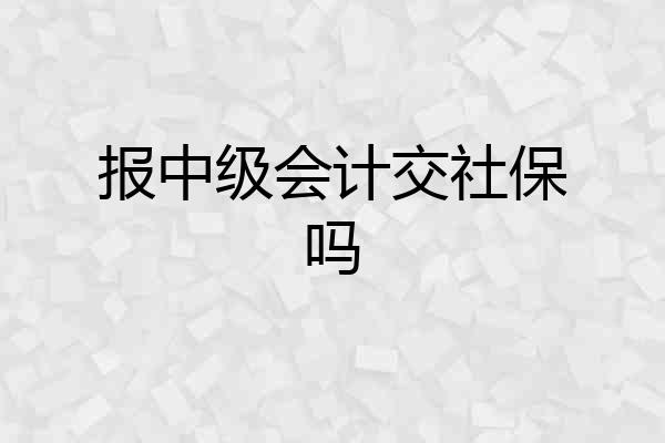 报中级会计交社保吗