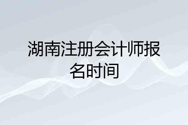 湖南注册会计师报名时间