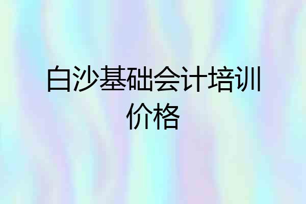 白沙基础会计培训价格