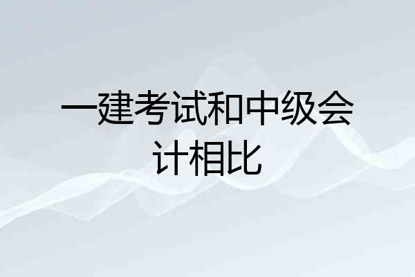 一建考试和中级会计相比