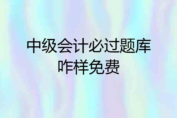 中级会计必过题库咋样免费