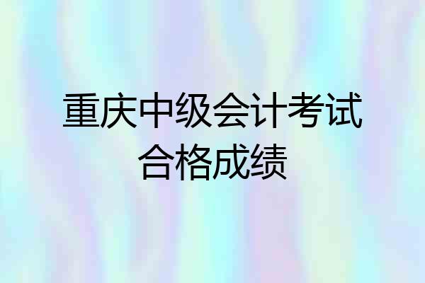 重庆中级会计考试合格成绩