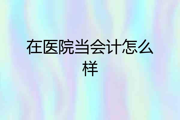在医院当会计怎么样