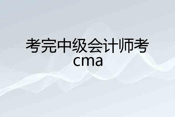 考完中级会计师考cma