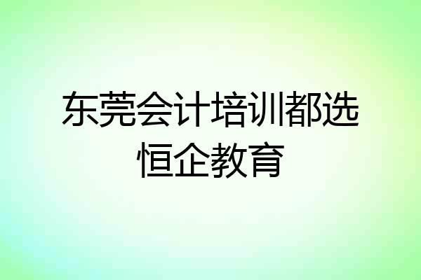 东莞会计培训都选恒企教育