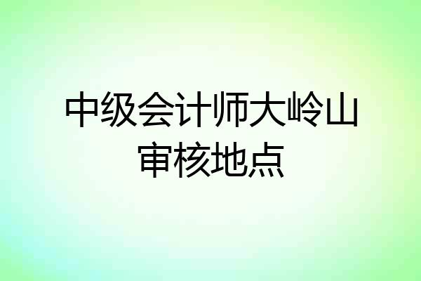 中级会计师大岭山审核地点
