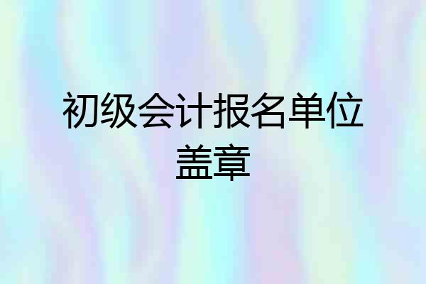 初级会计报名单位盖章