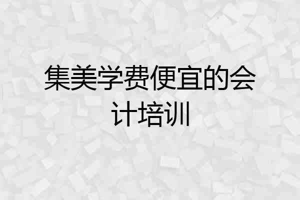集美学费便宜的会计培训