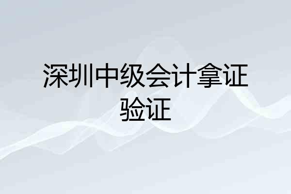 深圳中级会计拿证验证
