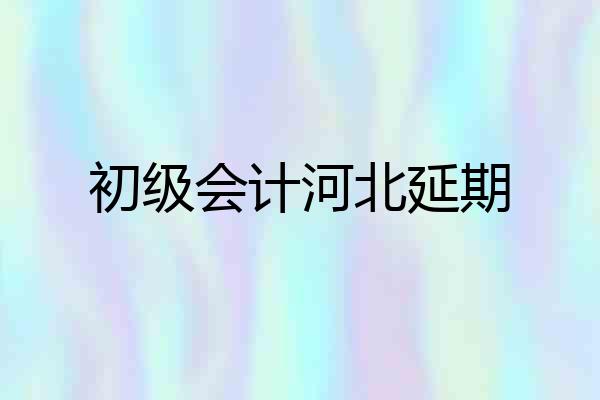 初级会计河北延期