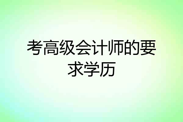 考高级会计师的要求学历