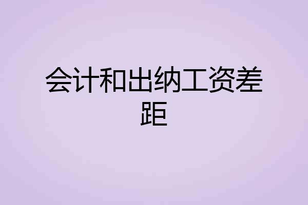 会计和出纳工资差距