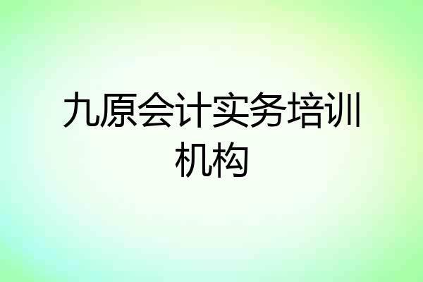 九原会计实务培训机构