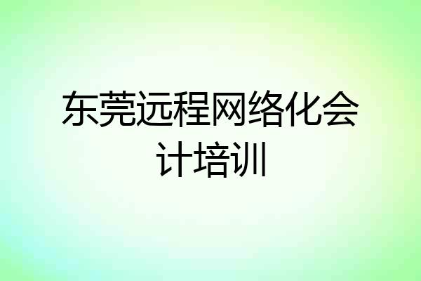 东莞远程网络化会计培训