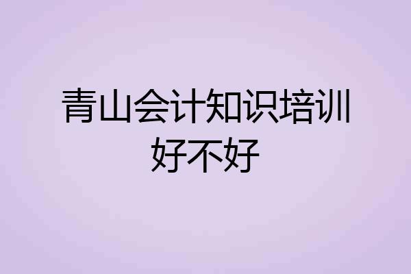 青山会计知识培训好不好