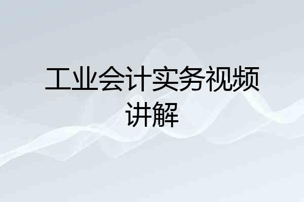 工业会计实务视频讲解