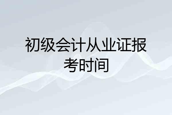 初级会计从业证报考时间