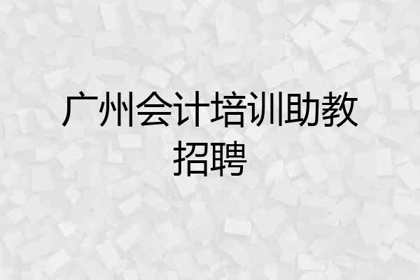广州会计培训助教招聘