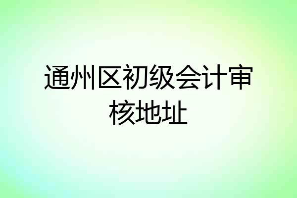 通州区初级会计审核地址