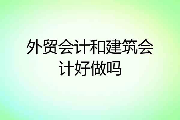 外贸会计和建筑会计好做吗