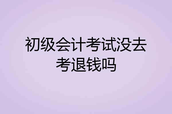 初级会计考试没去考退钱吗