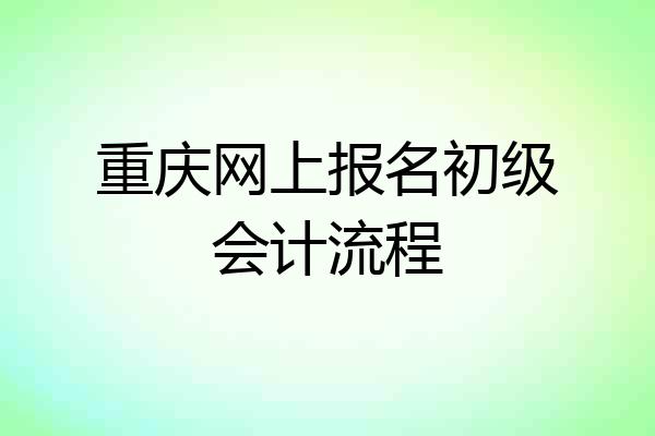 重庆网上报名初级会计流程