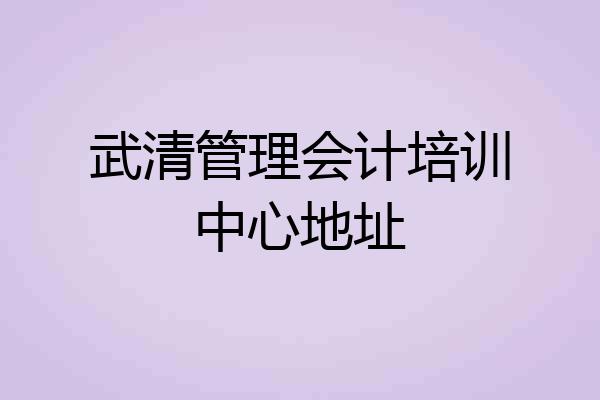 武清管理会计培训中心地址