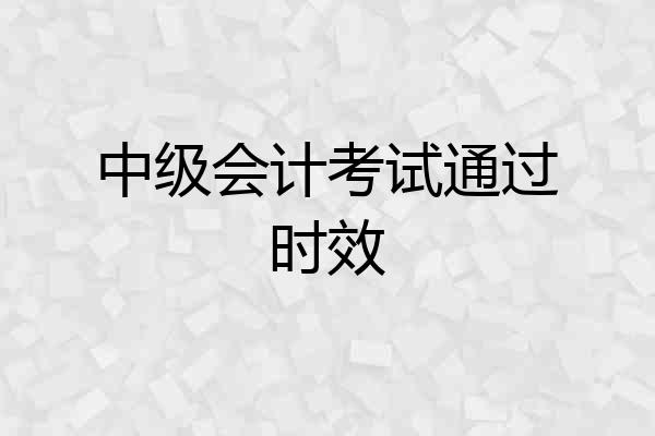 中级会计考试通过时效