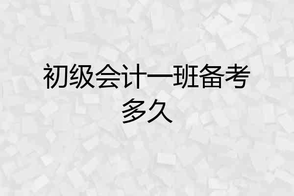 初级会计一班备考多久