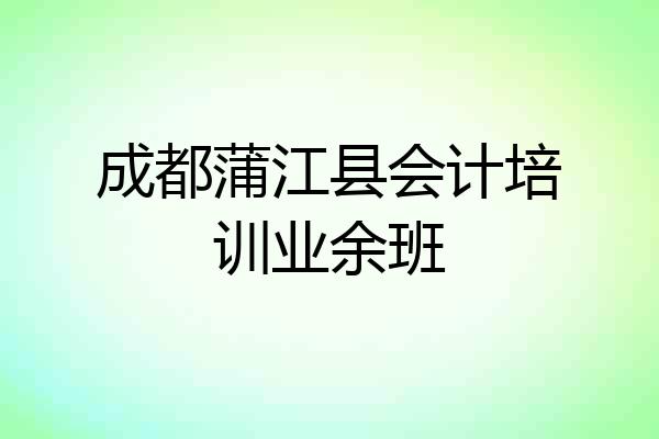 成都蒲江县会计培训业余班