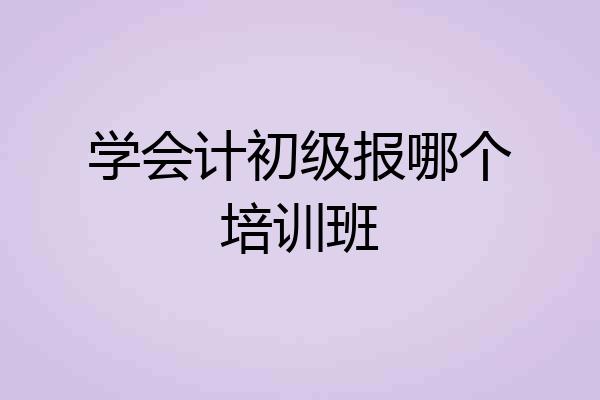 学会计初级报哪个培训班