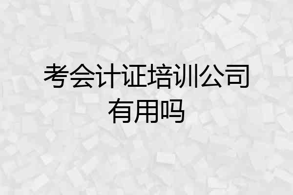 考会计证培训公司有用吗