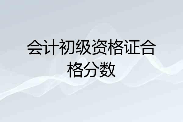 会计初级资格证合格分数