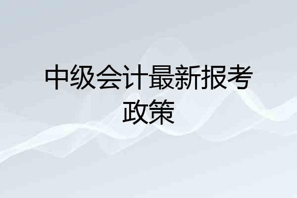 中级会计最新报考政策
