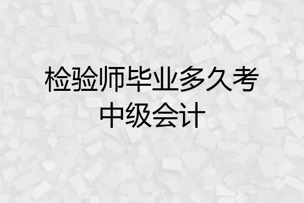 检验师毕业多久考中级会计