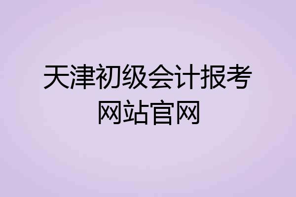 天津初级会计报考网站官网