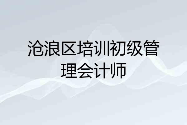 沧浪区培训初级管理会计师