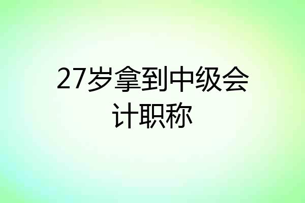 27岁拿到中级会计职称