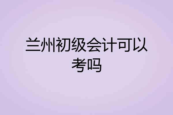 兰州初级会计可以考吗