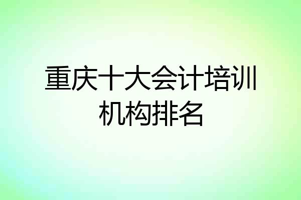 重庆十大会计培训机构排名